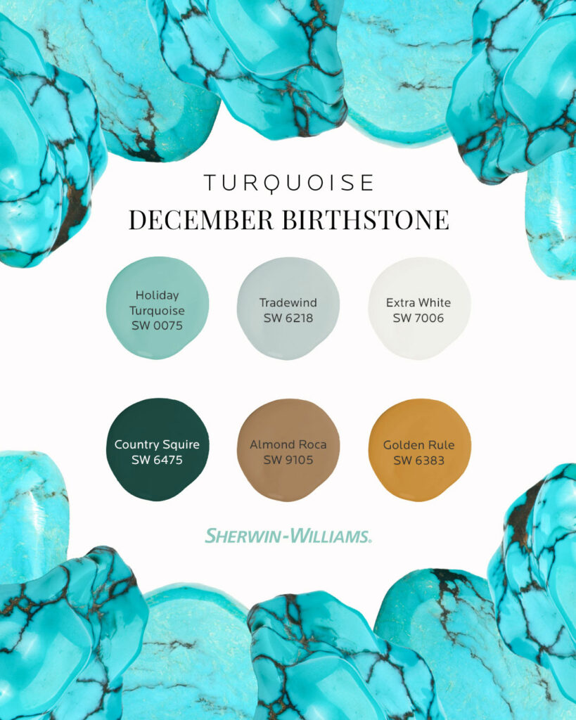 Image features the headline: December Birthstone, Turquoise. At the top and bottom of the image are large, turquoise gemstones grouped together. Between those are six Sherwin-Williams paint color dollops including Holiday Turquoise SW 0075, Tradewind SW 6218, Extra White SW 7006, Country Squire SW 6475, Almond Roca SW 9105 and Golden Rule SW 6383.